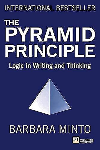 The Pyramid Principle: Logic in Writing and Thinking