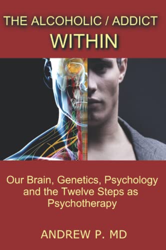 The Alcoholic _ Addict Within: Our Brain, Genetics, Psychology and the Twelve Steps as Psychotherapy