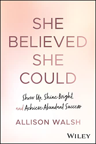 She Believed She Could: Show Up, Shine Bright, and Achieve Abundant Success