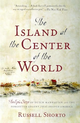 The Island at the Center of the World: The Epic Story of Dutch Manhattan and the Forgotten Colony That Shaped America