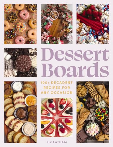 Dessert Boards: 100+ Decadent Recipes for Any Occasion