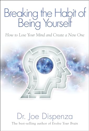 Breaking The Habit of Being Yourself: How to Lose Your Mind and Create a New One