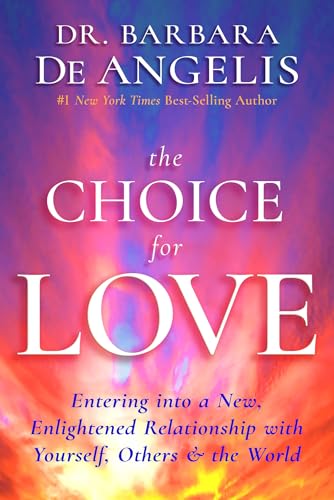 The Choice for Love: Entering into a New, Enlightened Relationship with Yourself, Others & the World