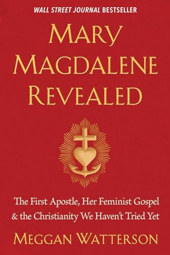 Mary Magdalene Revealed: The First Apostle, Her Feminist Gospel & the Christianity We Haven