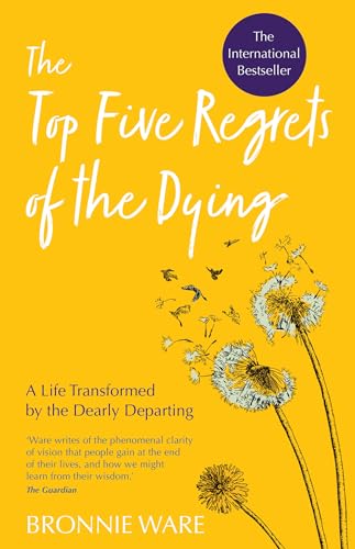 Top Five Regrets of the Dying: A Life Transformed by the Dearly Departing