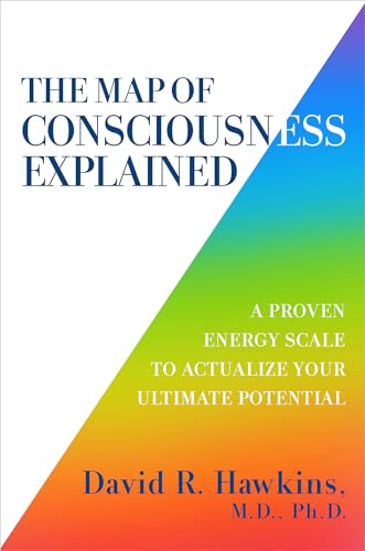 The Map of Consciousness Explained: A Proven Energy Scale to Actualize Your Ultimate Potential