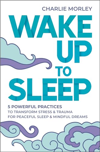 Wake Up to Sleep: 5 Powerful Practices to Transform Stress and Trauma for Peaceful Sleep and Mindful Dreams