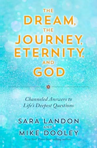 The Dream, the Journey, Eternity, and God: Channeled Answers to Life