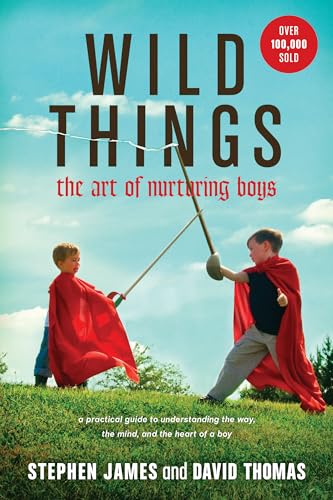 Wild Things: The Art of Nurturing Boys (A Practical and Encouraging Guide to Christian Parenting)