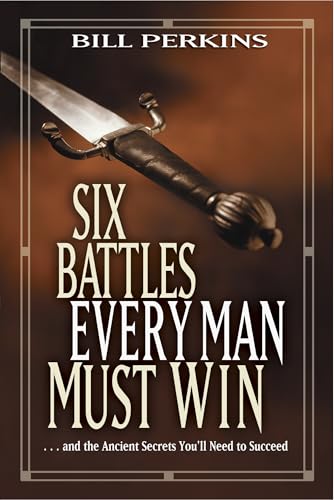 Six Battles Every Man Must Win: . . . and the Ancient Secrets You