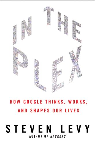 In the Plex: How Google Thinks, Works, and Shapes Our Lives