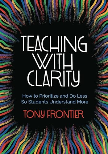 Teaching with Clarity: How to Prioritize and Do Less So Students Understand More