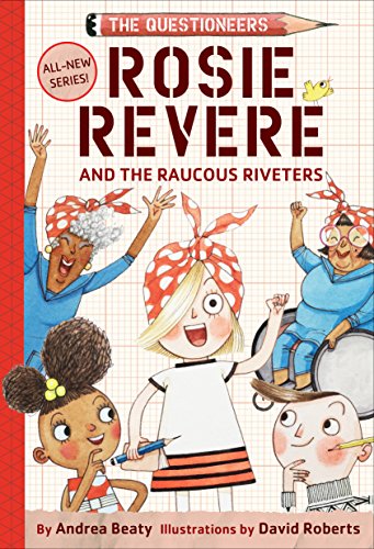 Rosie Revere and the Raucous Riveters: The Questioneers Book #1