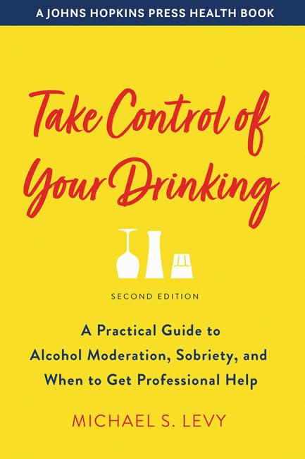 Take Control of Your Drinking: A Practical Guide to Alcohol Moderation, Sobriety, and When to Get Professional Help (A Johns Hopkins Press Health Book)