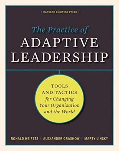 The Practice of Adaptive Leadership: Tools and Tactics for Changing Your Organization and the World