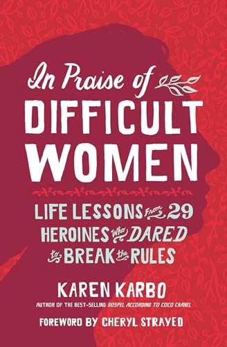 In Praise of Difficult Women: Life Lessons From 29 Heroines Who Dared to Break the Rules