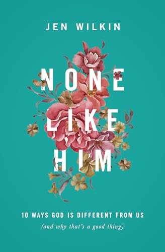 None Like Him: 10 Ways God Is Different from Us (and Why That