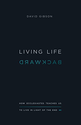 Living Life Backward: How Ecclesiastes Teaches Us to Live in Light of the End