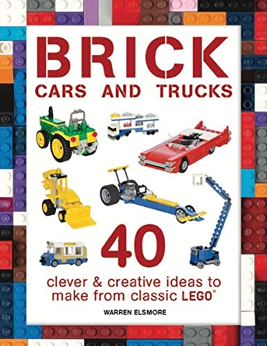 Brick Cars and Trucks: 40 Clever & Creative Ideas to Make from Classic LEGO (Brick Builds Books)