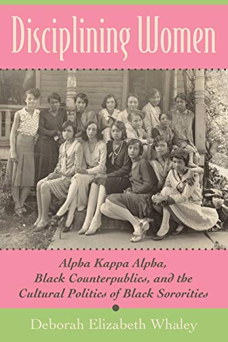 Disciplining Women: Alpha Kappa Alpha, Black Counterpublics, and the Cultural Politics of Black Sororities