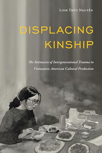 Displacing Kinship: The Intimacies of Intergenerational Trauma in Vietnamese American Cultural Production (Asian American History & Cultu)