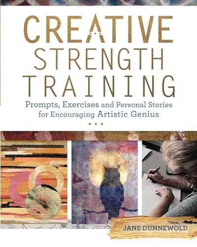 Creative Strength Training: Prompts, Exercises and Personal Stories for Encouraging Artistic Genius