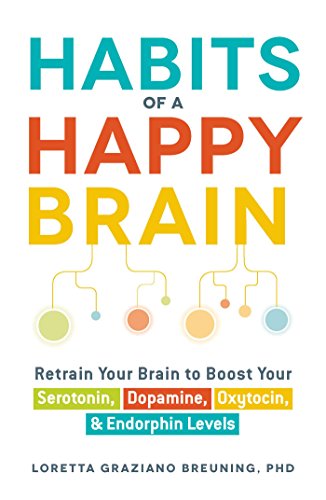 Habits of a Happy Brain: Retrain Your Brain to Boost Your Serotonin, Dopamine, Oxytocin, & Endorphin Levels