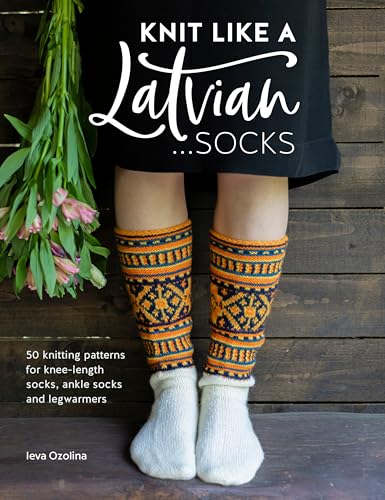 Knit Like a Latvian: Socks: 50 knitting patterns for knee-length socks, ankle socks and legwarmers (Knit Like a Latvian, 2)