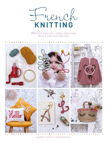 French Knitting: 40 fast and fun i-cord creations using a mini knitting mill