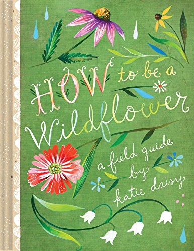 How to Be a Wildflower: A Field Guide (Nature Journals, Wildflower Books, Motivational Books, Creativity Books) (Katie Daisy)