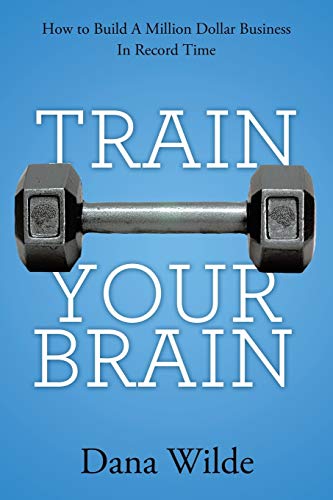 Train Your Brain: How to Build a Million Dollar Business in Record Time