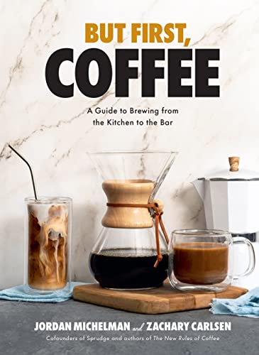 But First, Coffee: A Guide to Brewing from the Kitchen to the Bar - A Coffee Book