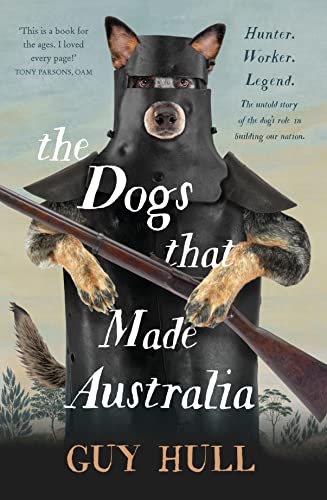 The Dogs that Made Australia: The fascinating untold story of the dog
