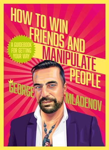 How To Win Friends And Manipulate People: A Guidebook for Getting Your Way