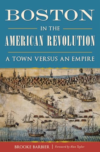 Boston in the American Revolution: A Town versus an Empire (Military)