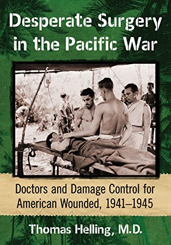 Desperate Surgery in the Pacific War: Doctors and Damage Control for American Wounded, 1941-1945