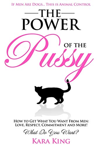 The Power of the Pussy: Get What You Want From Men: Love, Respect, Commitment and More! (Dating and Relationship Advice for Women - Get What You Want From Men: Love, Respect, Commitment, and More!)