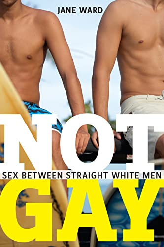 Not Gay: Sex between Straight White Men (Sexual Cultures, 19)