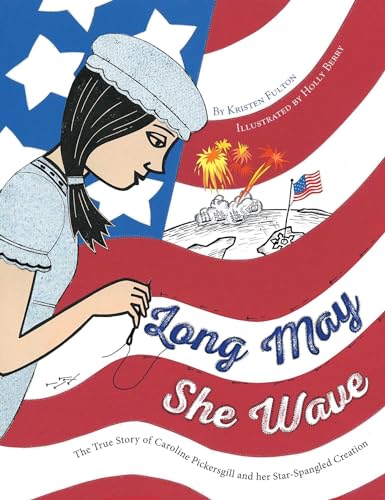 Long May She Wave: The True Story of Caroline Pickersgill and Her Star-Spangled Creation