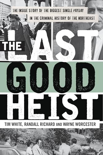 The Last Good Heist: The Inside Story of The Biggest Single Payday in the Criminal History of the Northeast