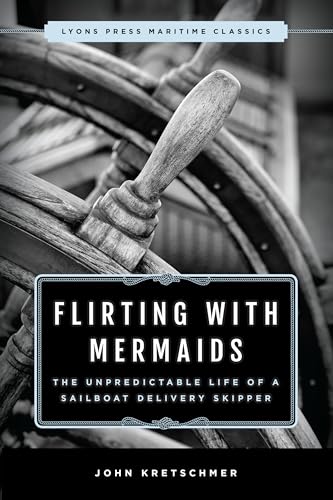 Flirting with Mermaids: The Unpredictable Life of a Sailboat Delivery Skipper: Lyons Press Maritime Classics