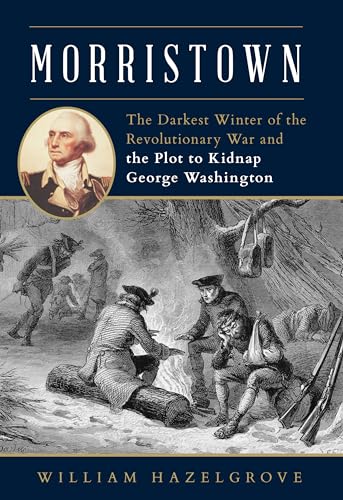 Morristown: The Darkest Winter of the Revolutionary War and the Plot to Kidnap George Washington