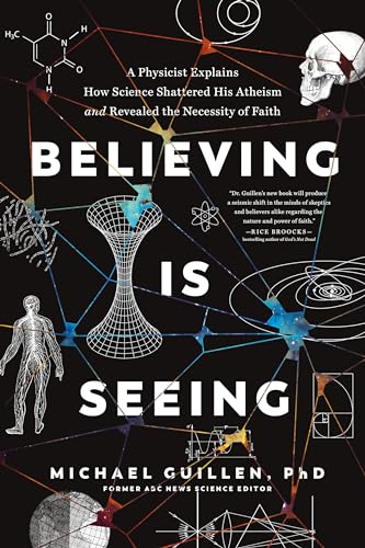 Believing Is Seeing: A Physicist Explains How Science Shattered His Atheism and Revealed the Necessity of Faith