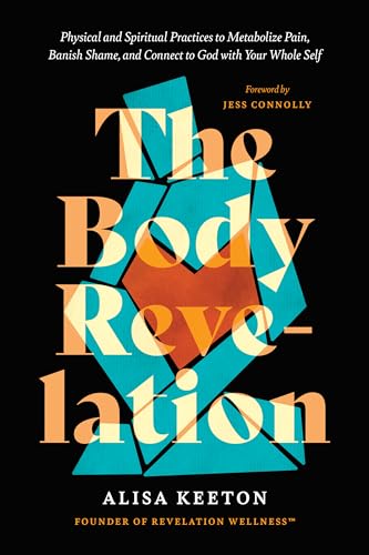 The Body Revelation: Physical and Spiritual Practices to Metabolize Pain, Banish Shame, and Connect to God with Your Whole Self