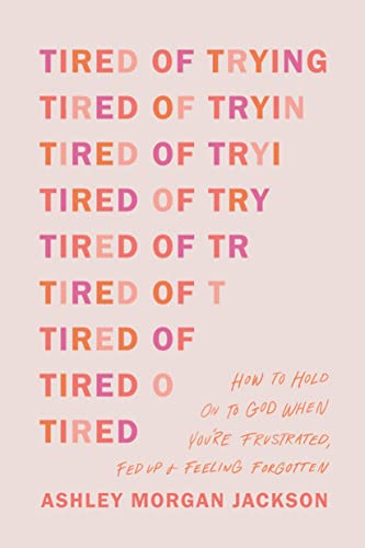 Tired of Trying: How to Hold On to God When You’re Frustrated, Fed Up, and Feeling Forgotten