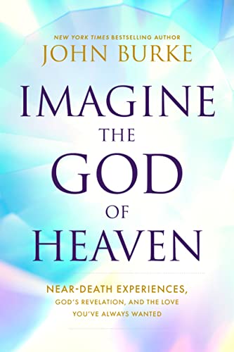 Imagine the God of Heaven: Near-Death Experiences, God’s Revelation, and the Love You’ve Always Wanted