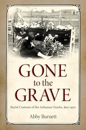 Gone to the Grave: Burial Customs of the Arkansas Ozarks, 1850-1950