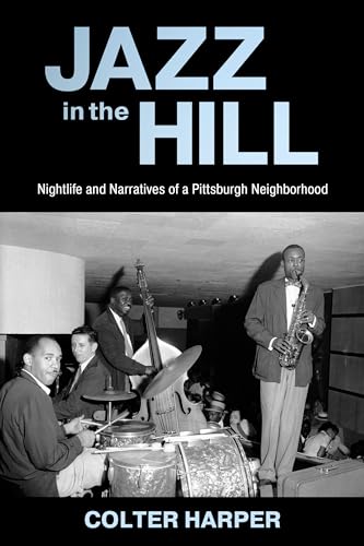 Jazz in the Hill: Nightlife and Narratives of a Pittsburgh Neighborhood: Nightlife and Narratives of a Pittsburgh Neighborhood (American Made Music Series)