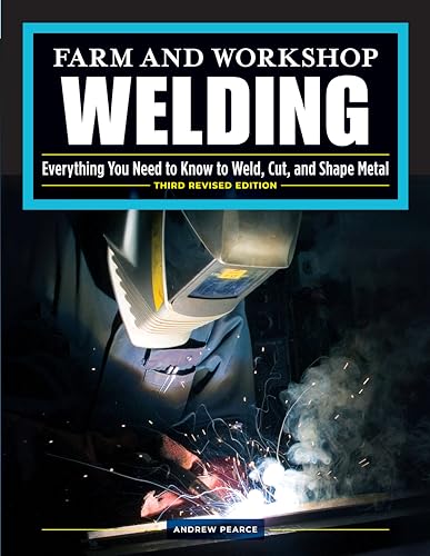 Farm and Workshop Welding, Third Revised Edition: Everything You Need to Know to Weld, Cut, and Shape Metal (Fox Chapel Publishing) Learn and Avoid Common Mistakes with Over 400 Step-by-Step Photos