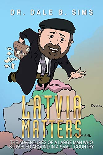 Latvia Matters: The Adventures of a Large Man Who Stumbled Around in a Small Country